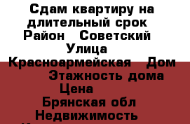 Сдам квартиру на длительный срок › Район ­ Советский › Улица ­ Красноармейская › Дом ­ 117 › Этажность дома ­ 16 › Цена ­ 10 000 - Брянская обл. Недвижимость » Квартиры аренда   . Брянская обл.